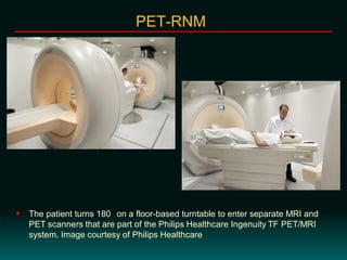  The patient turns 180 on a floor-based turntable to enter separate MRI and
PET scanners that are part of the Philips Healthcare Ingenuity TF PET/MRI
system. Image courtesy of Philips Healthcare
PET-RNM
 