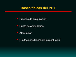 • Proceso de aniquilación
• Punto de aniquilación
• Atenuación
• Limitaciones físicas de la resolución
Bases físicas del PET
 