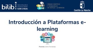 Introducción a Plataformas e-
learning
Ponente: Jaime Fernández
 