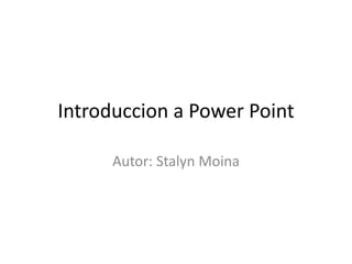 Introduccion a Power Point
Autor: Stalyn Moina
 