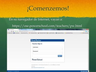 ¡Comenzemos!
En su navegador de Internet, vayan a:
https://ose.powerschool.com/teachers/pw.html
 