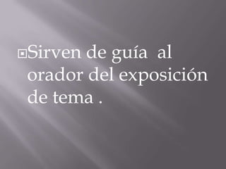 Sirven de guía al
 orador del exposición
 de tema .
 