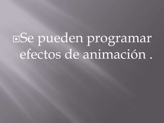 Se pueden programar
 efectos de animación .
 