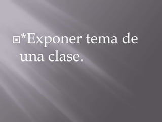 *Exponer    tema de
una clase.
 