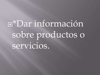 *Dar información
sobre productos o
servicios.
 