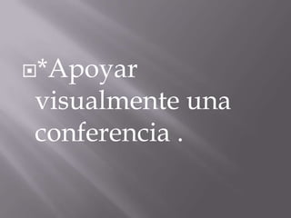 *Apoyar
visualmente una
conferencia .
 