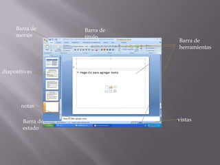 Barra de      Barra de
     menús         titulo
                                       Barra de
                                       herramientas



diapositivas
                        Vista de
                        diapositivas


       notas

        Barra de                       vistas
        estado
 