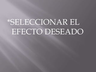 *SELECCIONAR EL
 EFECTO DESEADO
 