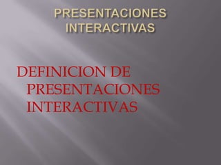 DEFINICION DE
 PRESENTACIONES
 INTERACTIVAS
 