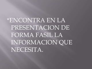 *ENCONTRA EN LA
 PRESENTACION DE
 FORMA FASIL LA
 INFORMACION QUE
 NECESITA.
 