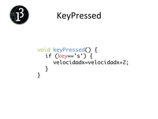 Variables	
  
int posx = 0;	
	
int variable de tipo entero	
posx nombre	
0 valor	
	
float velocidad = 1.1;	
	
float variable de tipo coma flotante	
velocidad nombre	
1.1 valor	
 