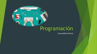 Programación
Lsca Andres Garcia
 