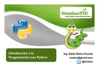 Ing. Eddie Malca Vicente 
emalca@gmail.com 
@emalca 
Introducción a la 
Programación con Python 
 
