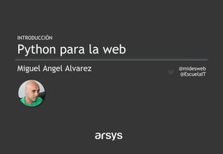 Miguel Angel Alvarez
INTRODUCCIÓN
Python para la web
@midesweb
@EscuelaIT
 