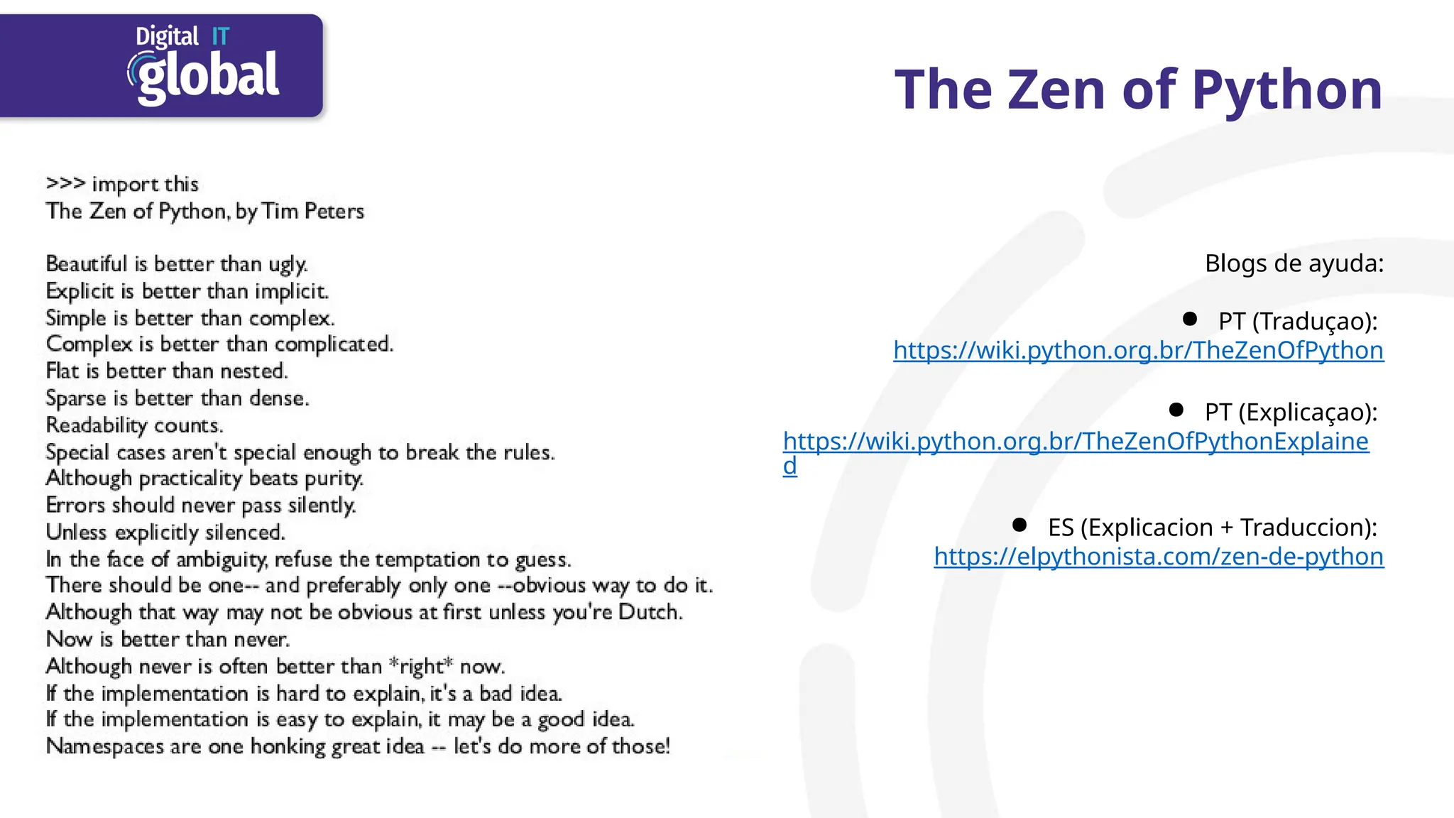 The Zen of Python
Blogs de ayuda:
● PT (Traduçao):
https://wiki.python.org.br/TheZenOfPython
● PT (Explicaçao):
https://wiki.python.org.br/TheZenOfPythonExplaine
d
● ES (Explicacion + Traduccion):
https://elpythonista.com/zen-de-python
 