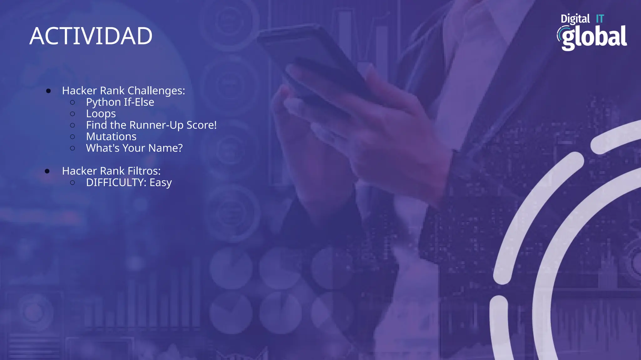 ACTIVIDAD
● Hacker Rank Challenges:
○ Python If-Else
○ Loops
○ Find the Runner-Up Score!
○ Mutations
○ What's Your Name?
● Hacker Rank Filtros:
○ DIFFICULTY: Easy
 