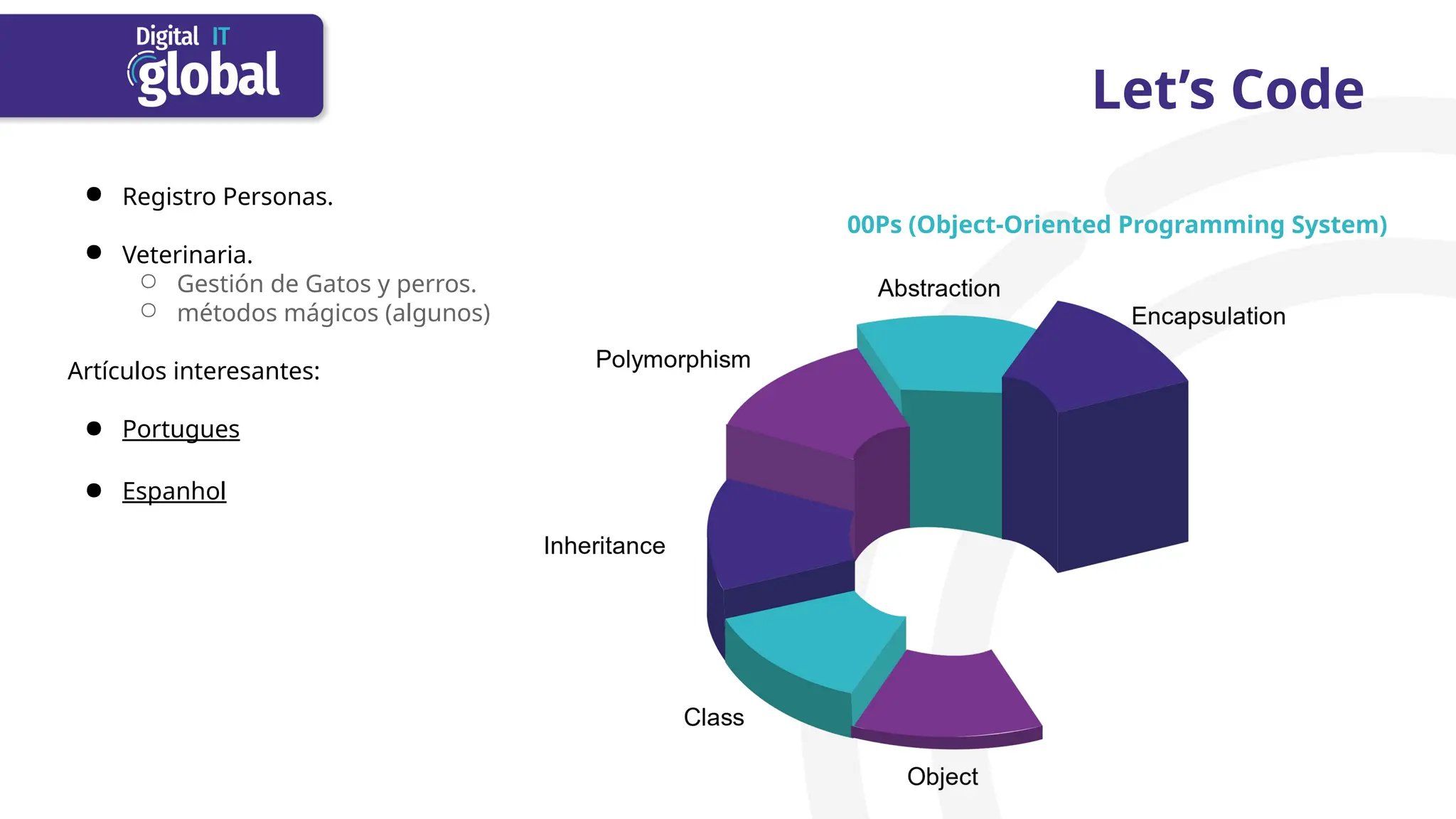 Let’s Code
● Registro Personas.
● Veterinaria.
○ Gestión de Gatos y perros.
○ métodos mágicos (algunos)
Artículos interesantes:
● Portugues
● Espanhol
00Ps (Object-Oriented Programming System)
 