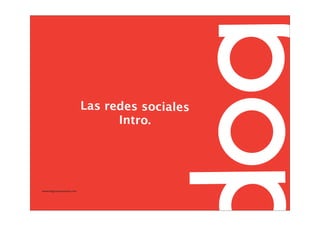 Las redes sociales
                                Intro.




www.dogcomunicacion.com
 