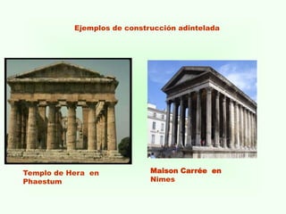 Ejemplos de construcción adintelada
Templo de Hera en
Phaestum
Maison Carrée en
Nimes
 