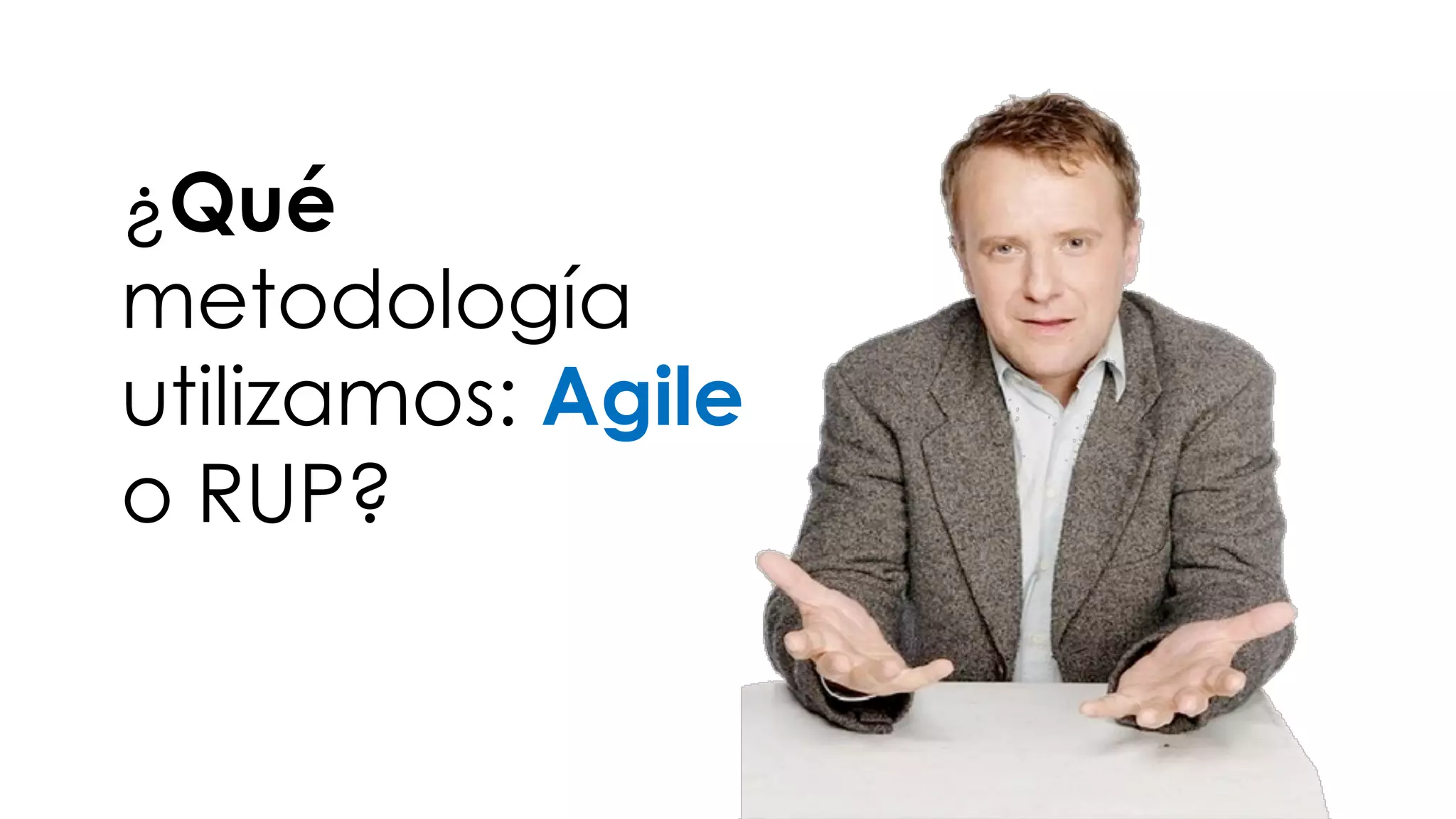 ¿Qué 
metodología 
utilizamos: Agile 
o RUP? 
 