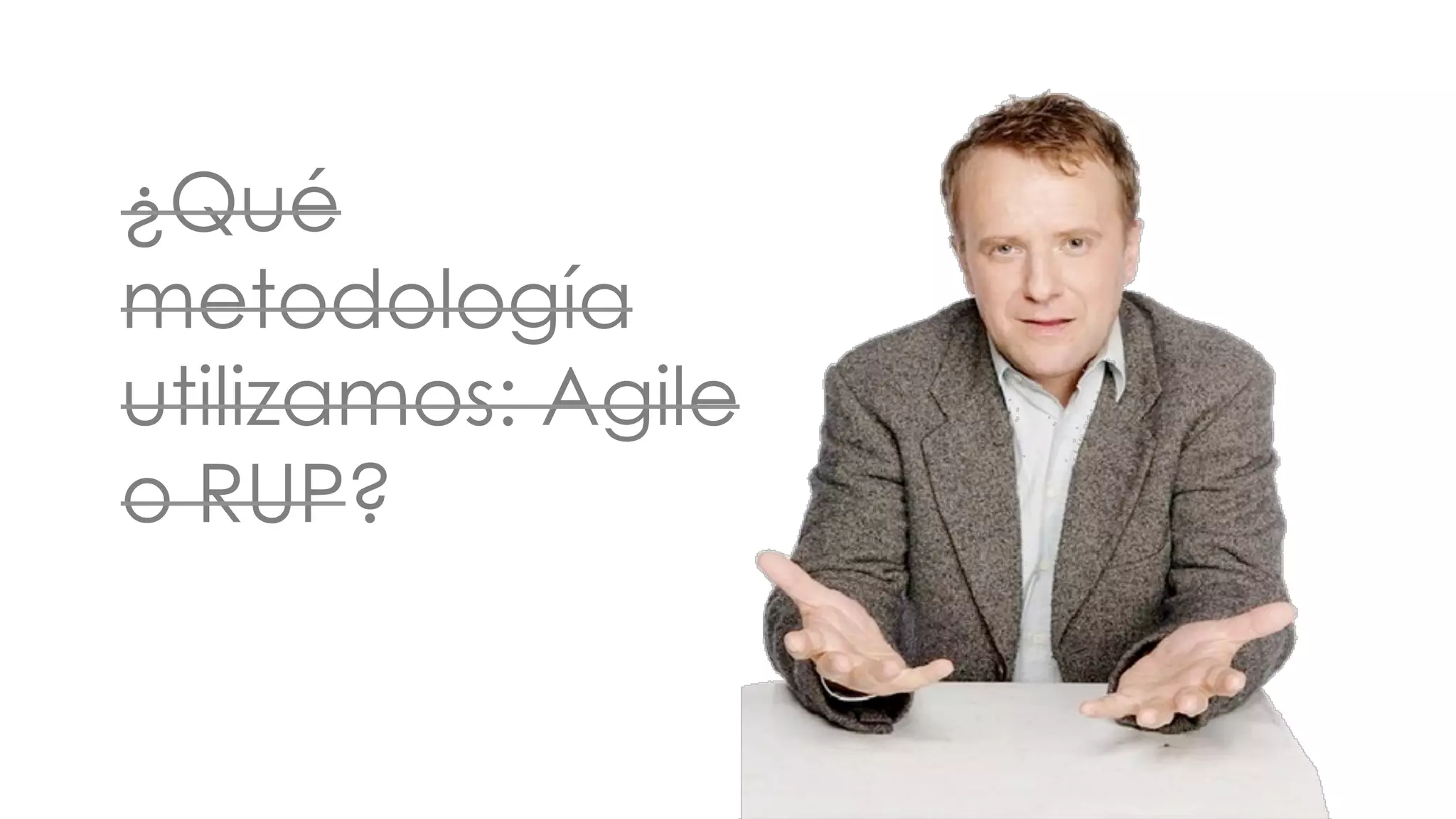 ¿Qué 
metodología 
utilizamos: Agile 
o RUP? 
 