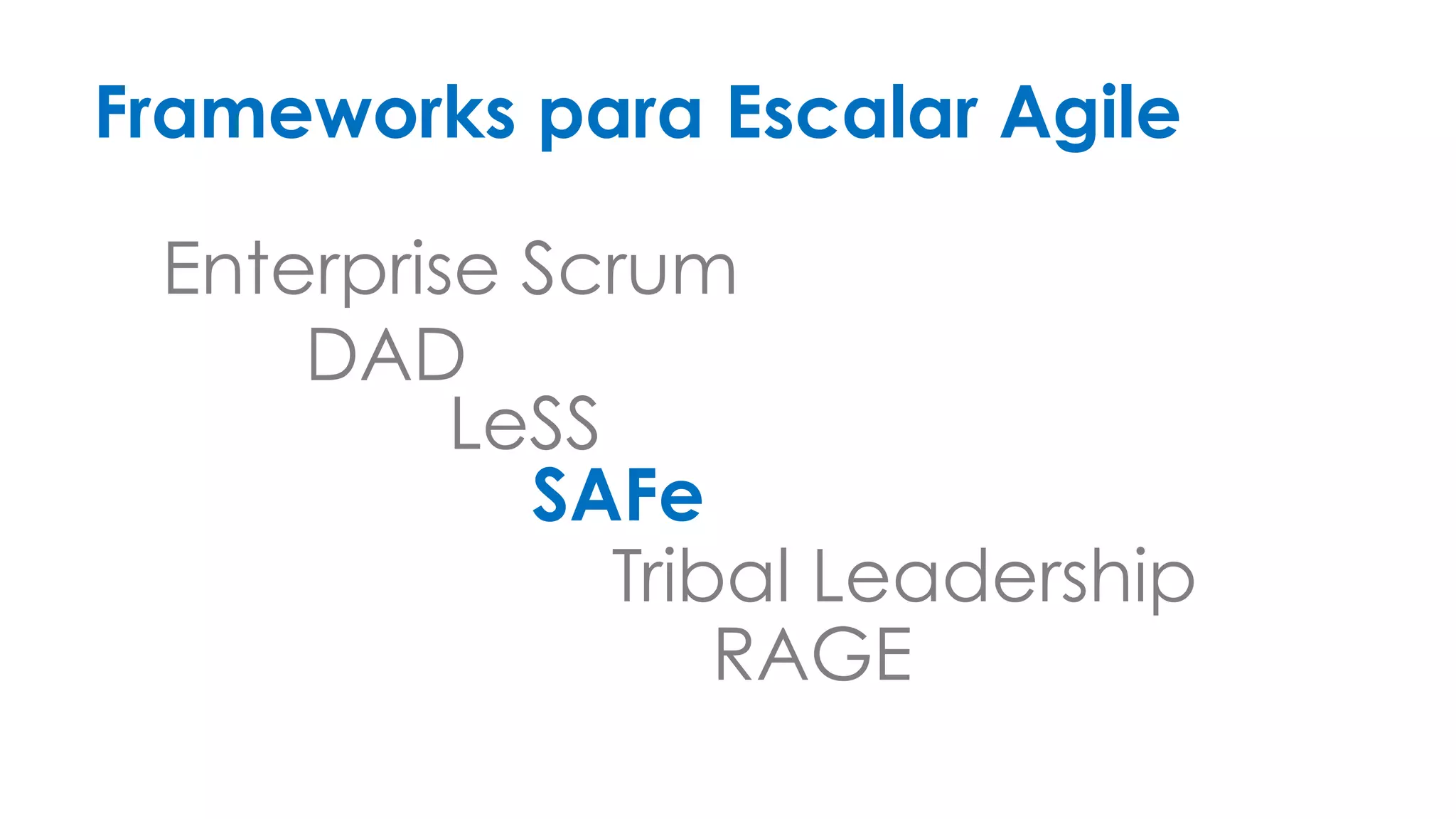 Frameworks para Escalar Agile 
Enterprise Scrum 
DAD 
LeSS 
SAFe 
Tribal Leadership 
RAGE 
 