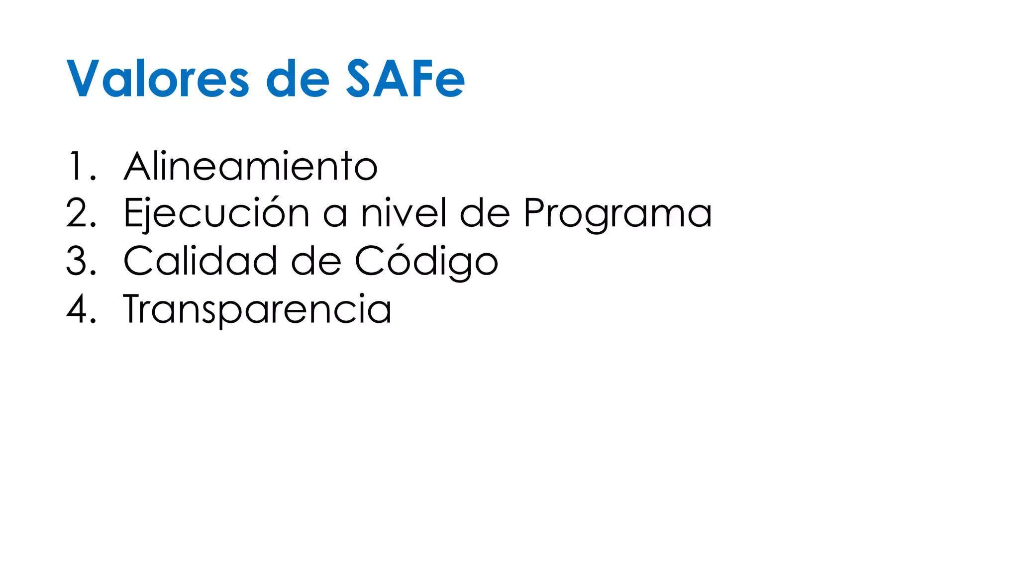 Valores de SAFe 
1. Alineamiento 
2. Ejecución a nivel de Programa 
3. Calidad de Código 
4. Transparencia 
 