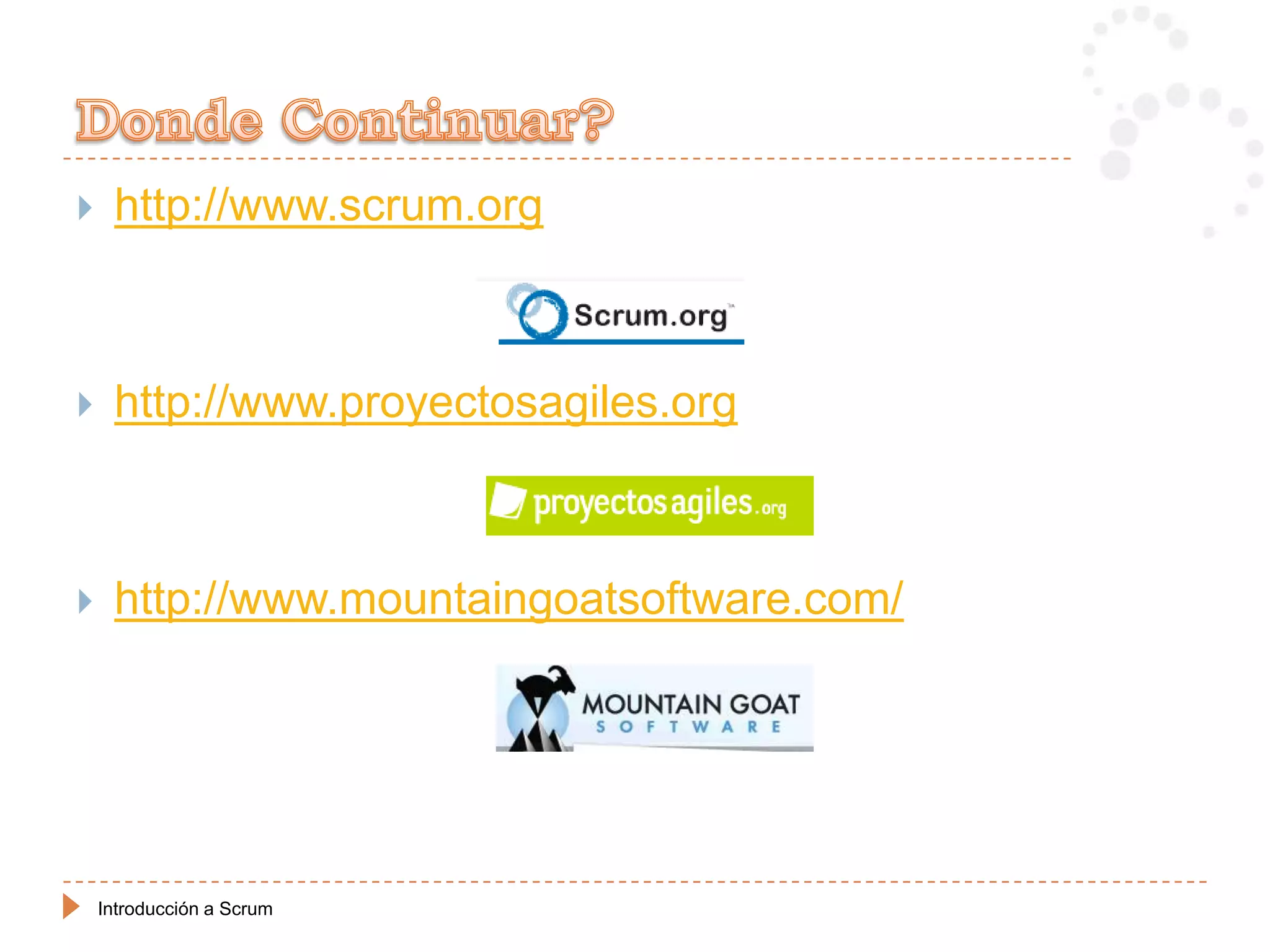     http://www.scrum.org



    http://www.proyectosagiles.org



    http://www.mountaingoatsoftware.com/




    Introducción a Scrum
 