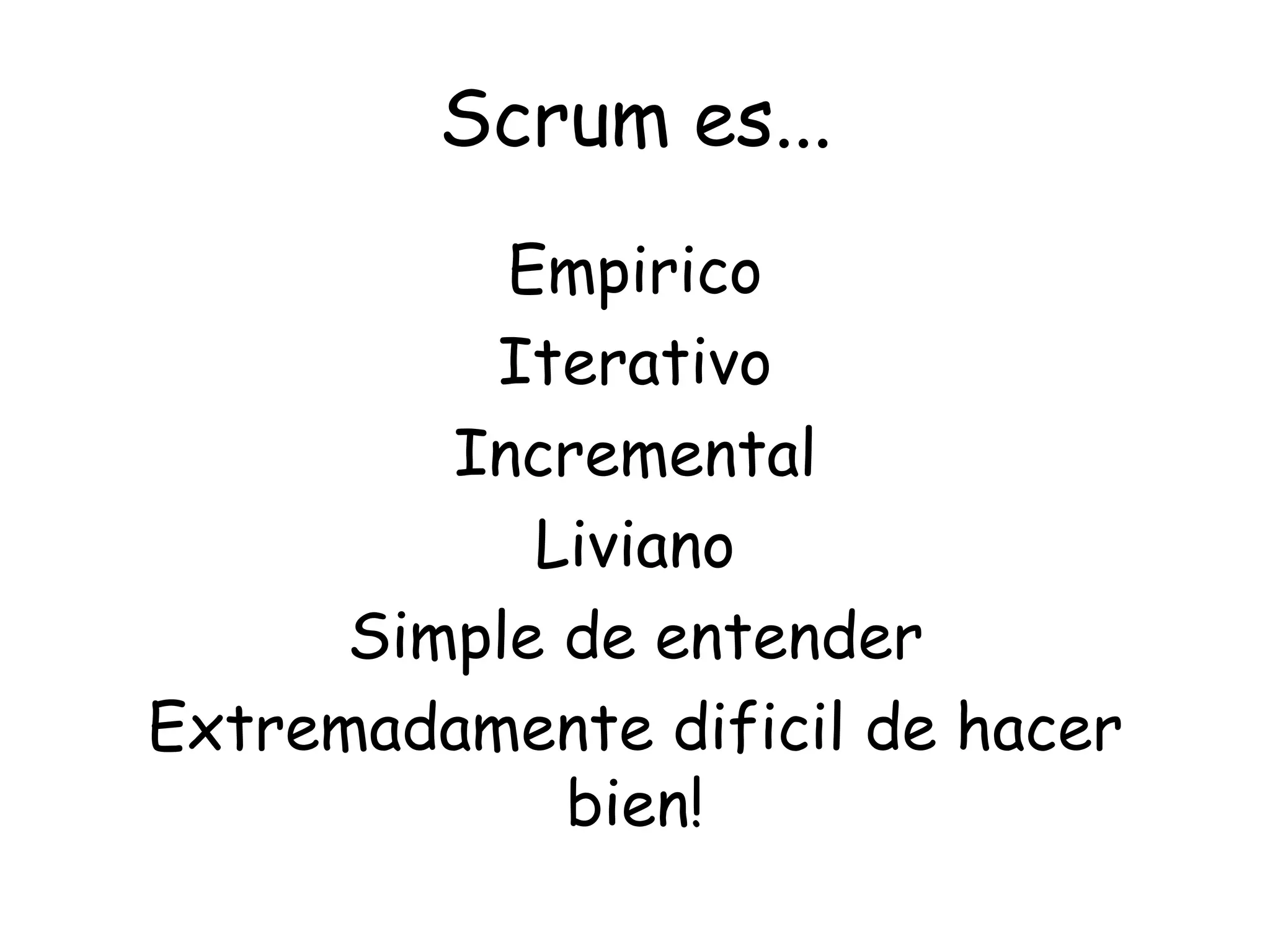 Scrum es...
           Empirico
          Iterativo
         Incremental
            Liviano
      Simple de entender
Extremadamente dificil de hacer
             bien!
 