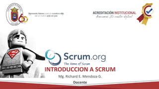 INTRODUCCION A SCRUM
Mg. Richard E. Mendoza G.
Docente
 