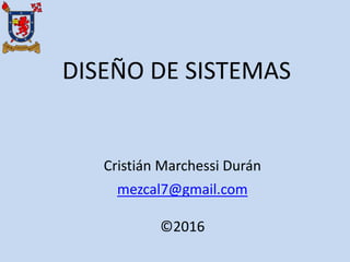 DISEÑO DE SISTEMAS
Cristián Marchessi Durán
mezcal7@gmail.com
©2016
 