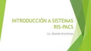 INTRODUCCIÓN A SISTEMAS
RIS-PACS
Lic. Eduardo Silva Alvines
 