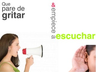 Que        &
pare de




          empiece a
gritar

                 escuchar
 