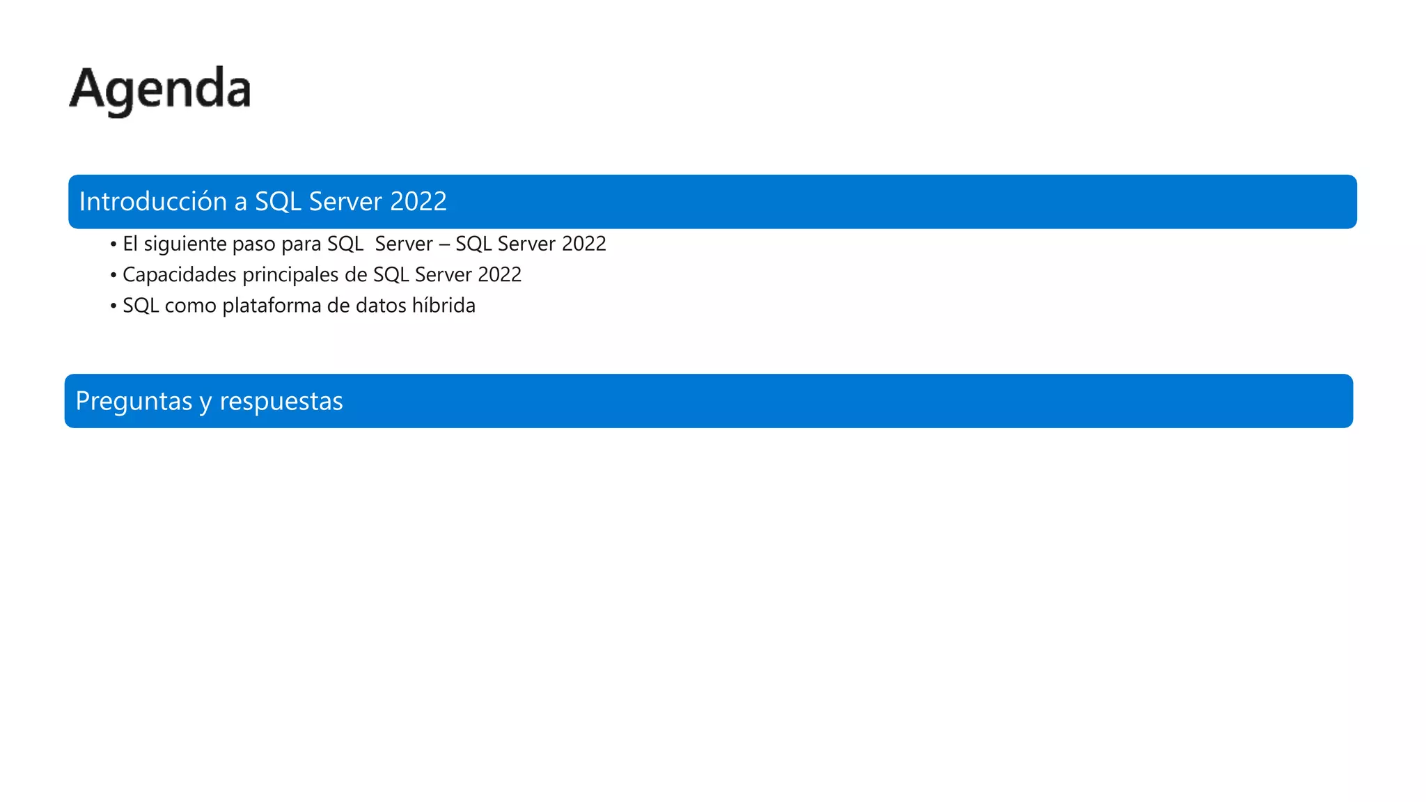 Introducción a SQL Server 2022
• El siguiente paso para SQL Server – SQL Server 2022
• Capacidades principales de SQL Server 2022
• SQL como plataforma de datos híbrida
Preguntas y respuestas
 