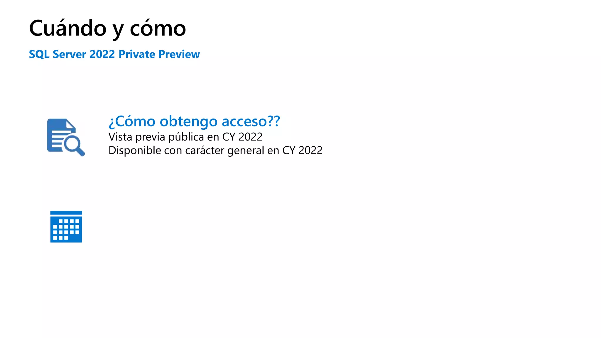 Cuándo y cómo
SQL Server 2022 Private Preview
¿Cómo obtengo acceso??
Vista previa pública en CY 2022
Disponible con carácter general en CY 2022
 