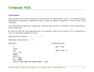 Lenguaje SQL

Expresiones

Una expresi´n es la formulaci´n de una secuencia de operaciones, o sea, una combinaci´n de
    ...