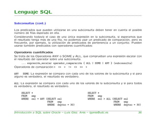 Lenguaje SQL

Subconsultas (cont.)

Los predicados que pueden utilizarse en una subconsulta deben tener en cuenta el posib...
