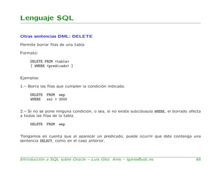 Lenguaje SQL

Otras sentencias DML: DELETE

Permite borrar ﬁlas de una tabla.

Formato:

     DELETE FROM <tabla>
     [ W...