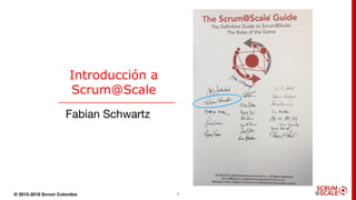 © 2015-2018 Scrum Colombia 1
Introducción a
Scrum@Scale
Fabian Schwartz
 