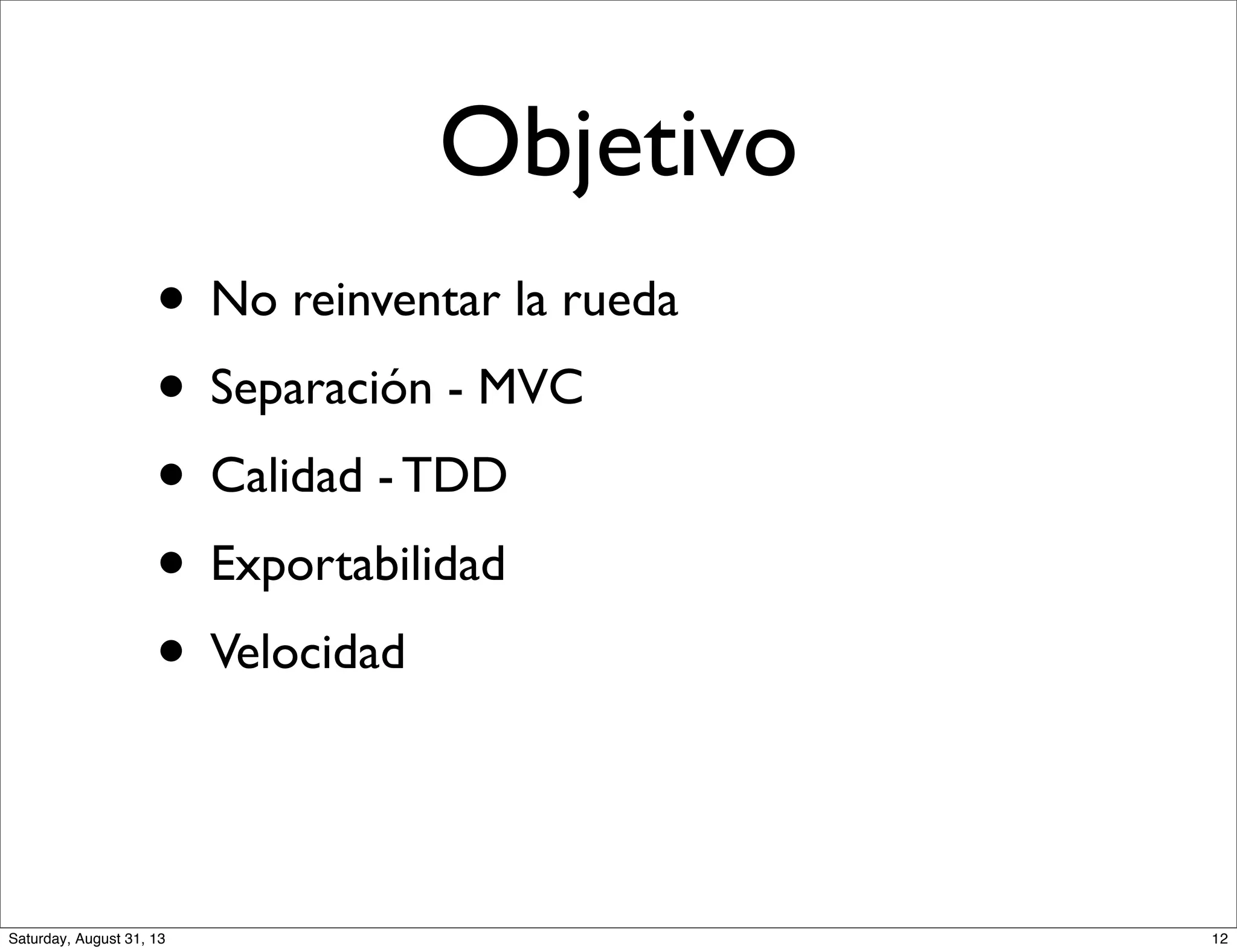 Objetivo
• No reinventar la rueda
• Separación - MVC
• Calidad - TDD
• Exportabilidad
• Velocidad
12Saturday, August 31, 13
 