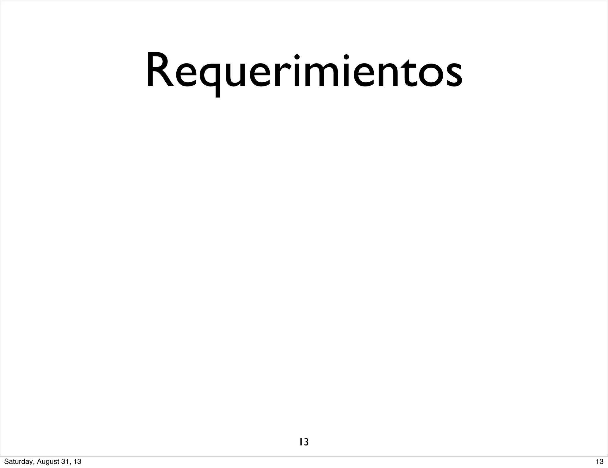 Requerimientos
13
13Saturday, August 31, 13
 