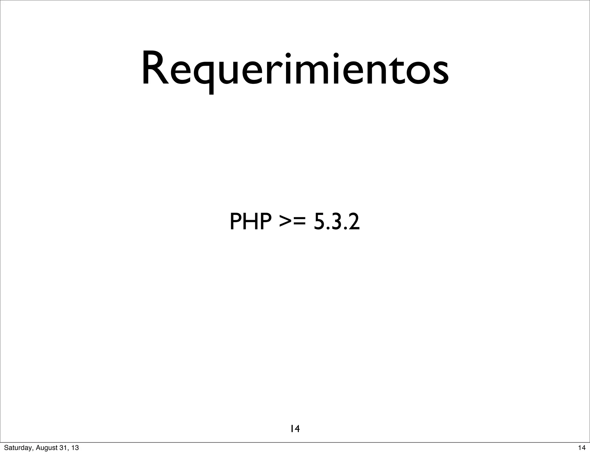 Requerimientos
PHP >= 5.3.2
14
14Saturday, August 31, 13
 