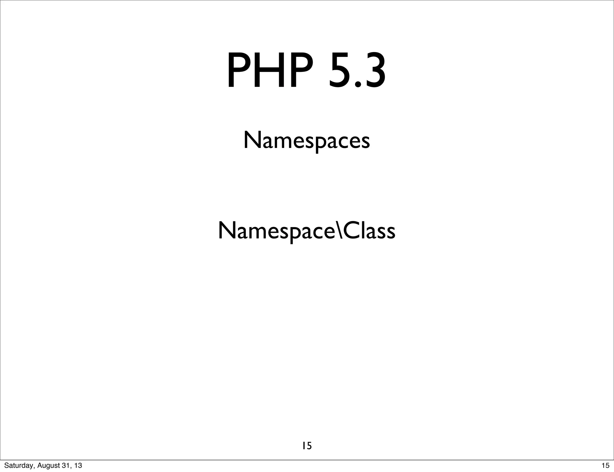 PHP 5.3
Namespaces
NamespaceClass
15
15Saturday, August 31, 13
 