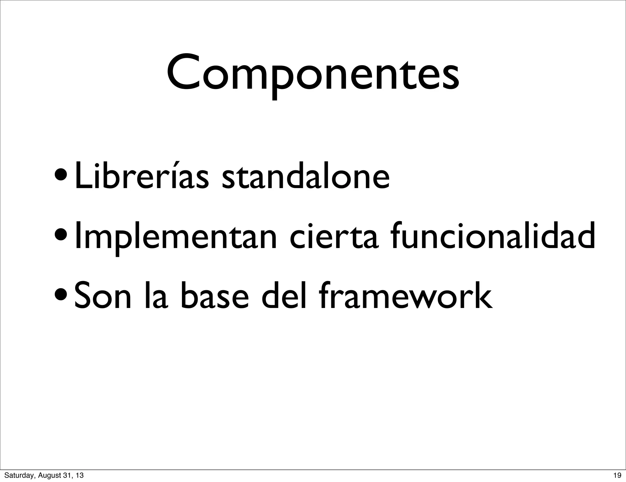 Componentes
•Librerías standalone
•Implementan cierta funcionalidad
•Son la base del framework
19Saturday, August 31, 13
 