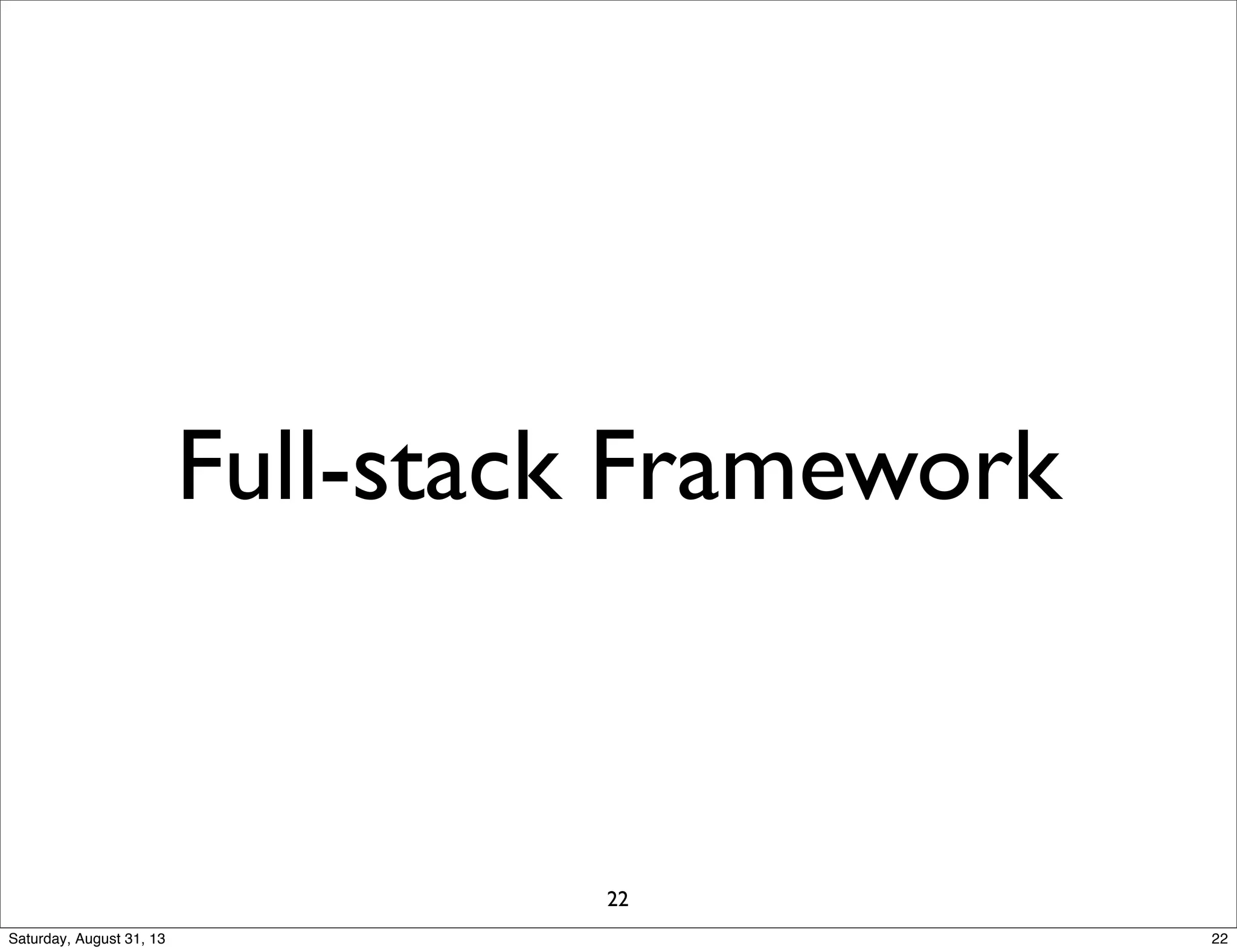 Full-stack Framework
22
22Saturday, August 31, 13
 