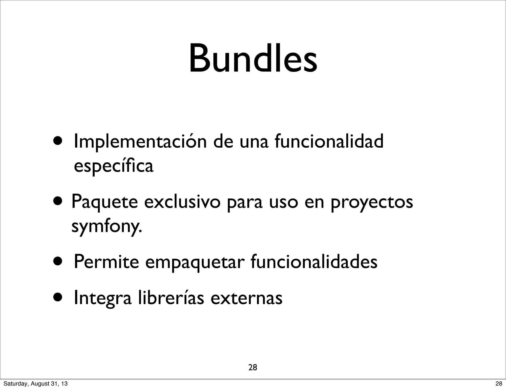 • Implementación de una funcionalidad
especíﬁca
• Paquete exclusivo para uso en proyectos
symfony.
• Permite empaquetar funcionalidades
• Integra librerías externas
Bundles
28
28Saturday, August 31, 13
 