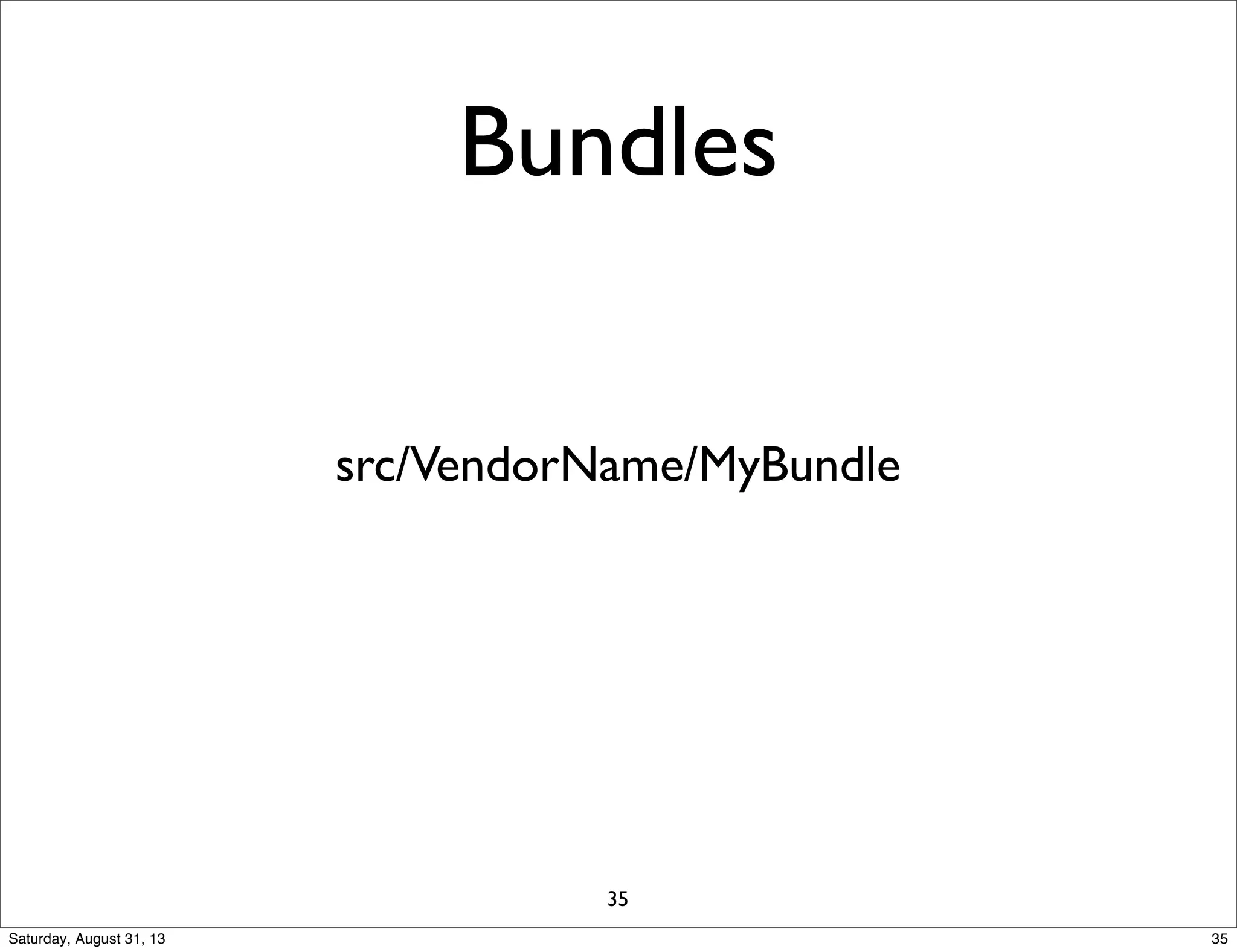 Bundles
src/VendorName/MyBundle
35
35Saturday, August 31, 13
 