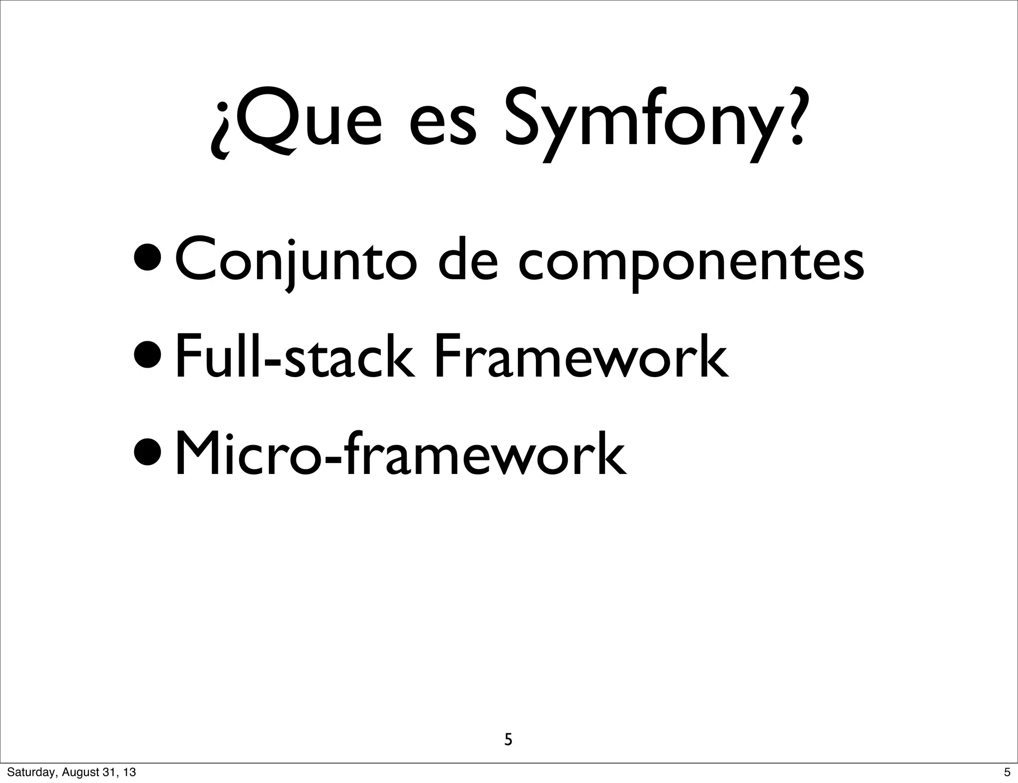¿Que es Symfony?
•Conjunto de componentes
•Full-stack Framework
•Micro-framework
5
5Saturday, August 31, 13
 