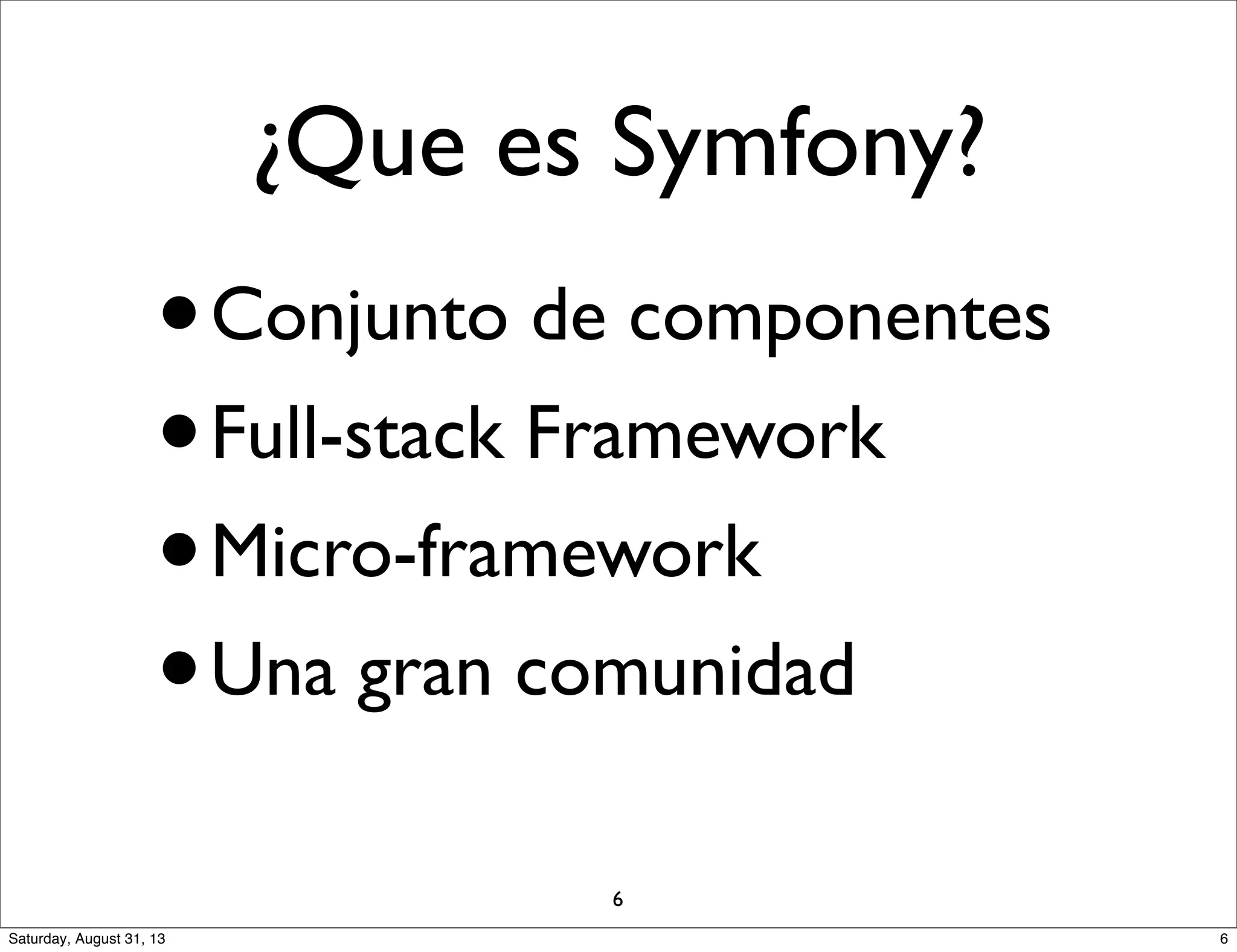 ¿Que es Symfony?
•Conjunto de componentes
•Full-stack Framework
•Micro-framework
•Una gran comunidad
6
6Saturday, August 31, 13
 