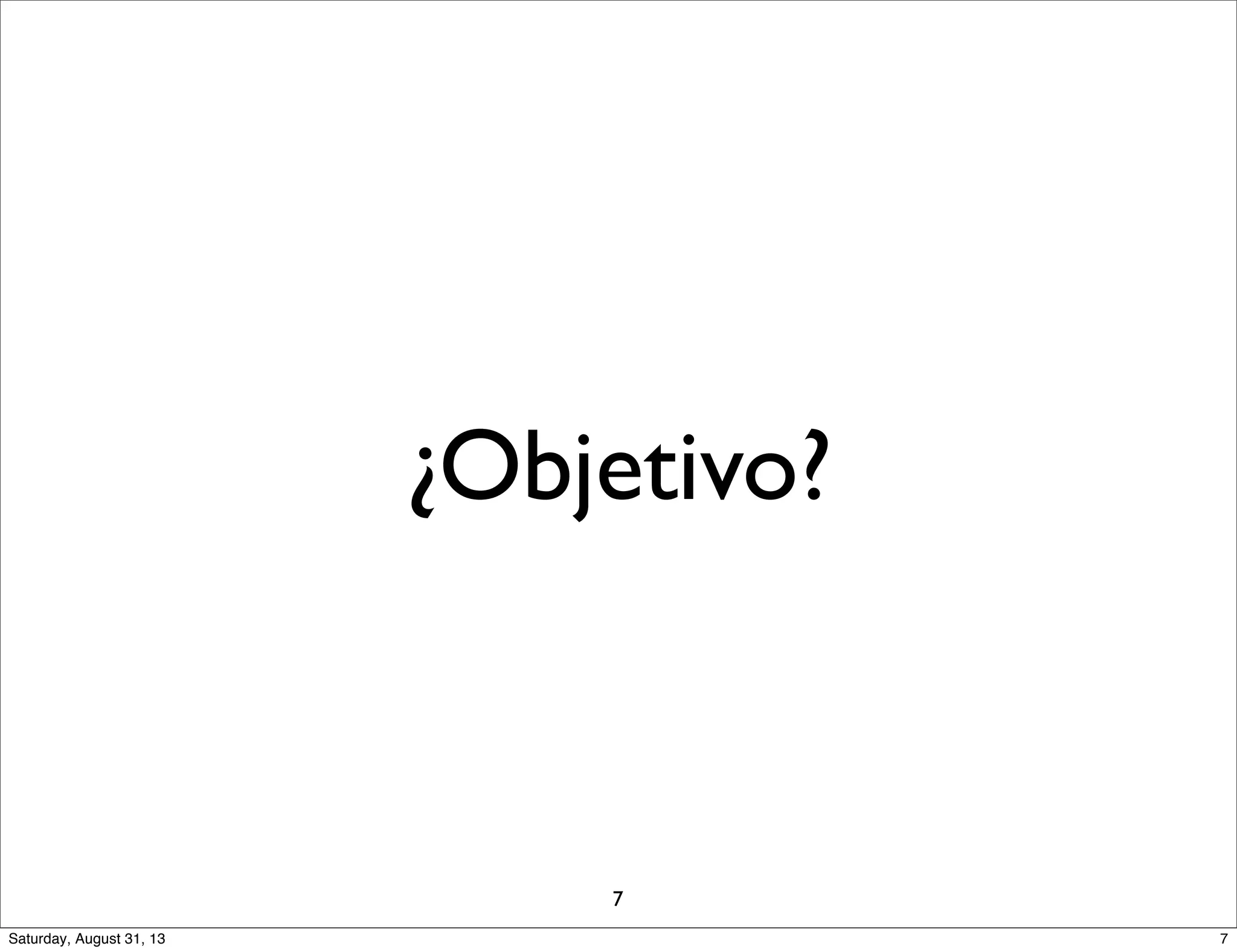 ¿Objetivo?
7
7Saturday, August 31, 13
 